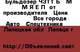 Бульдозер ЧЗТТ-Б10 М.М.Я-Е.П1 от производителя › Цена ­ 5 290 000 - Все города Авто » Спецтехника   . Липецкая обл.,Липецк г.